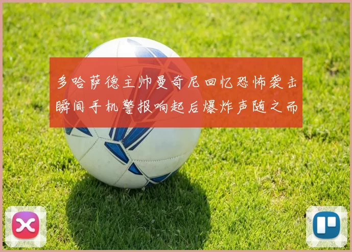 多哈萨德主帅曼奇尼回忆恐怖袭击瞬间手机警报响起后爆炸声随之而来