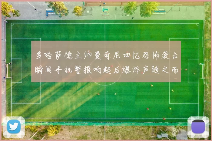 多哈萨德主帅曼奇尼回忆恐怖袭击瞬间手机警报响起后爆炸声随之而来