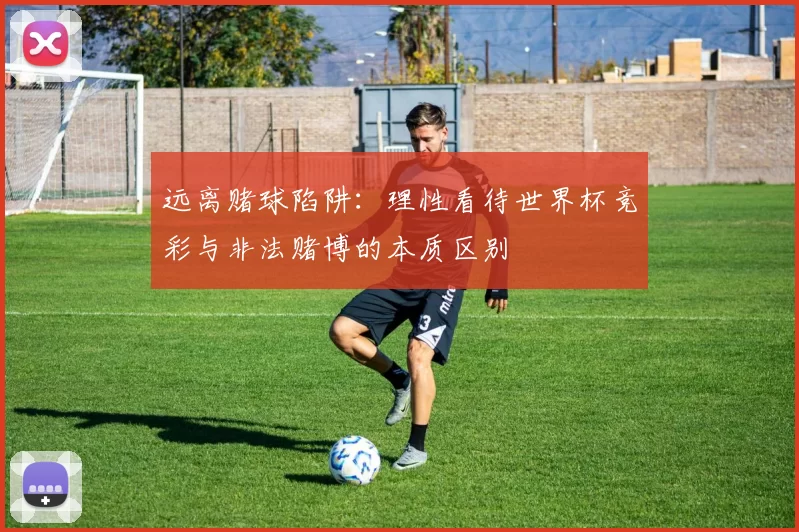 远离赌球陷阱：理性看待世界杯竞彩与非法赌博的本质区别