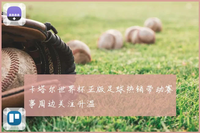 卡塔尔世界杯正版足球热销带动赛事周边关注升温