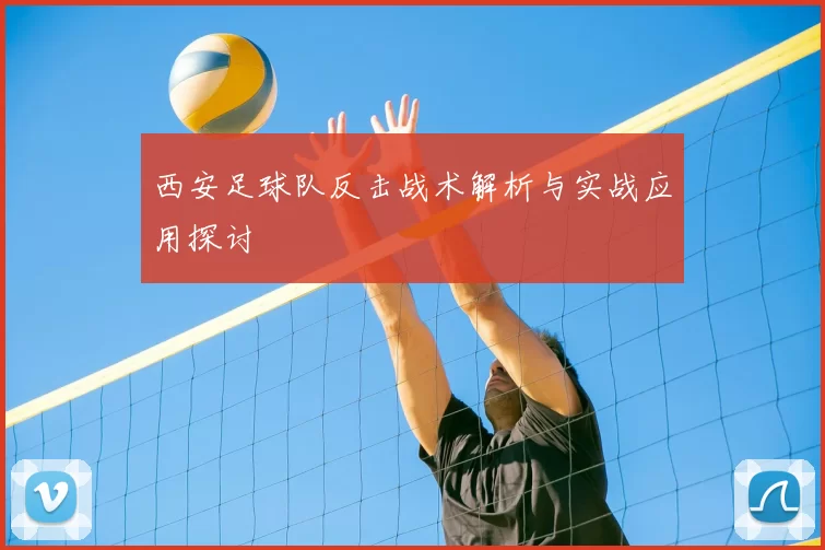 西安足球队反击战术解析与实战应用探讨