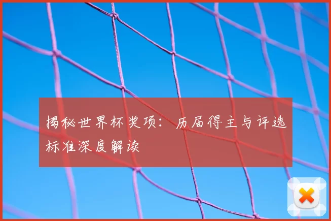 揭秘世界杯奖项：历届得主与评选标准深度解读
