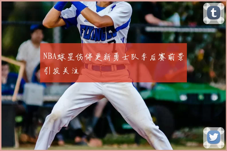 NBA球星伤停更新勇士队季后赛前景引发关注