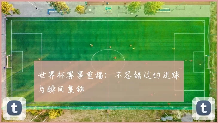 世界杯赛事重播：不容错过的进球与瞬间集锦