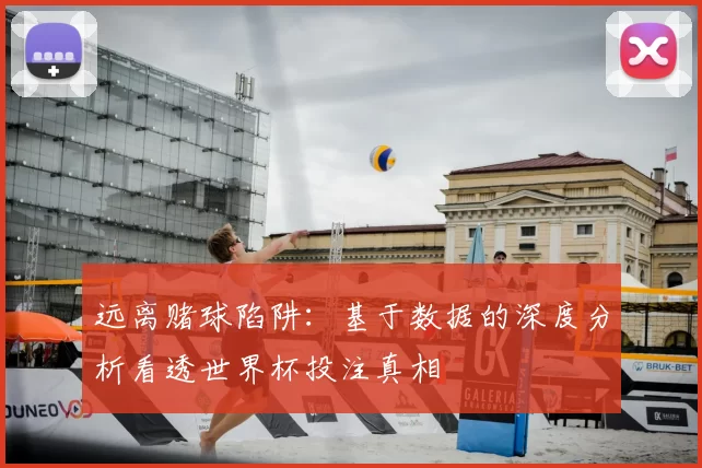 远离赌球陷阱：基于数据的深度分析看透世界杯投注真相