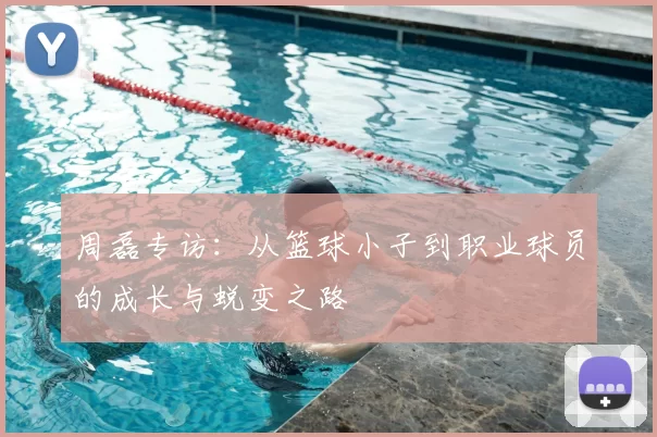 周磊专访：从篮球小子到职业球员的成长与蜕变之路
