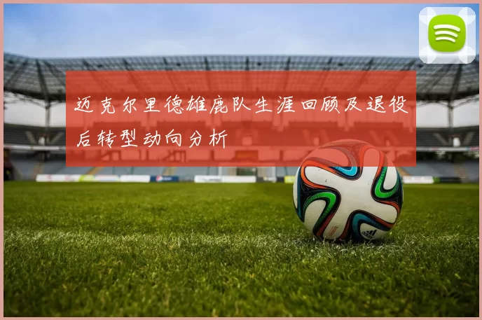 迈克尔里德雄鹿队生涯回顾及退役后转型动向分析