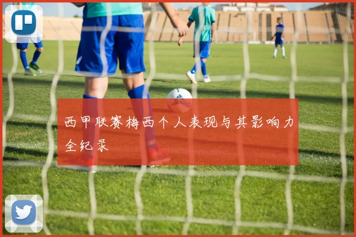 西甲联赛梅西个人表现与其影响力全纪录