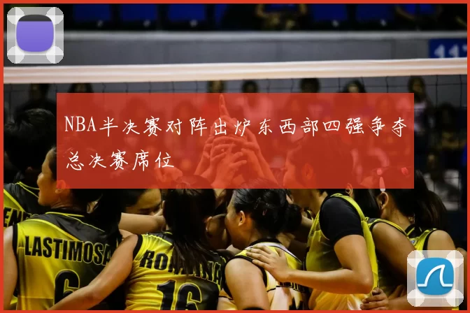 NBA半决赛对阵出炉东西部四强争夺总决赛席位