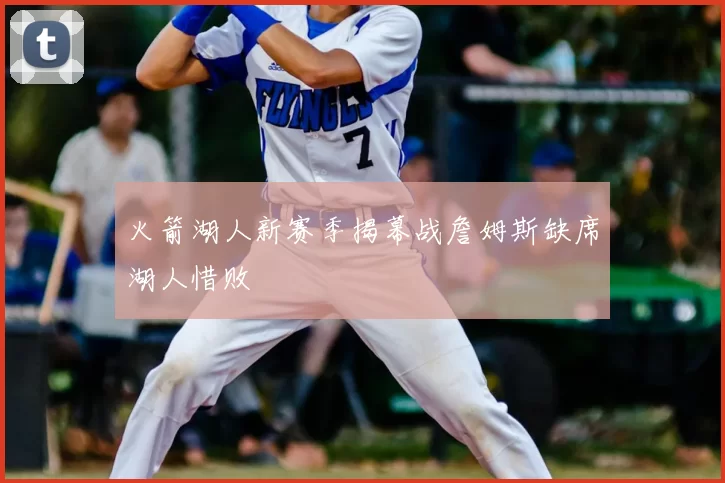 火箭湖人新赛季揭幕战詹姆斯缺席湖人惜败