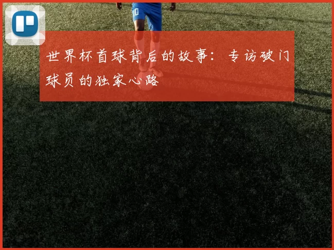 世界杯首球背后的故事：专访破门球员的独家心路