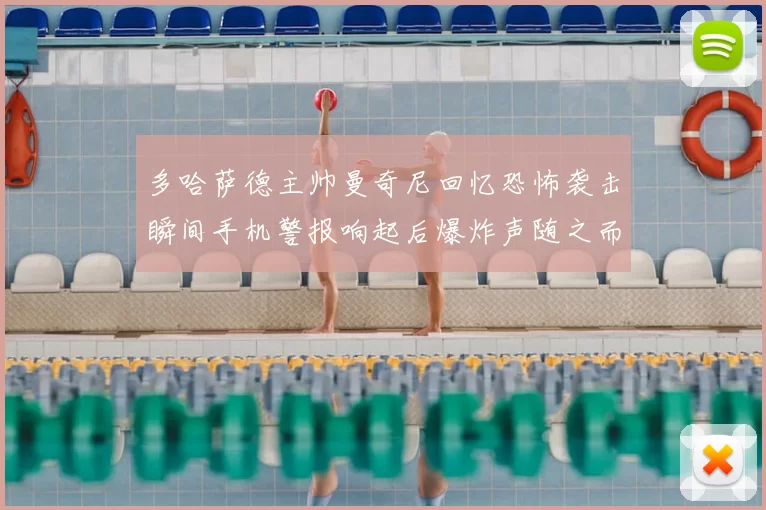 多哈萨德主帅曼奇尼回忆恐怖袭击瞬间手机警报响起后爆炸声随之而来