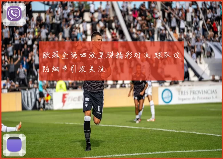 欧冠全场回放呈现精彩对决 球队攻防细节引发关注