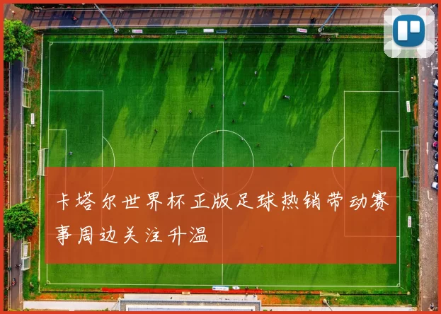 卡塔尔世界杯正版足球热销带动赛事周边关注升温