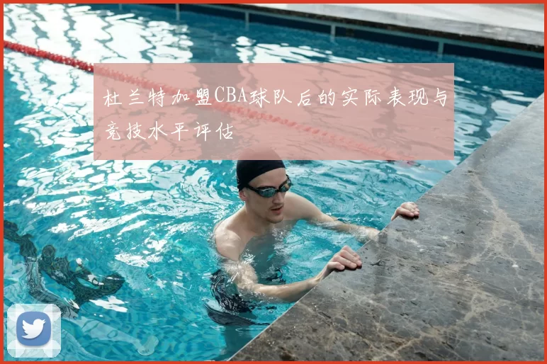 杜兰特加盟CBA球队后的实际表现与竞技水平评估