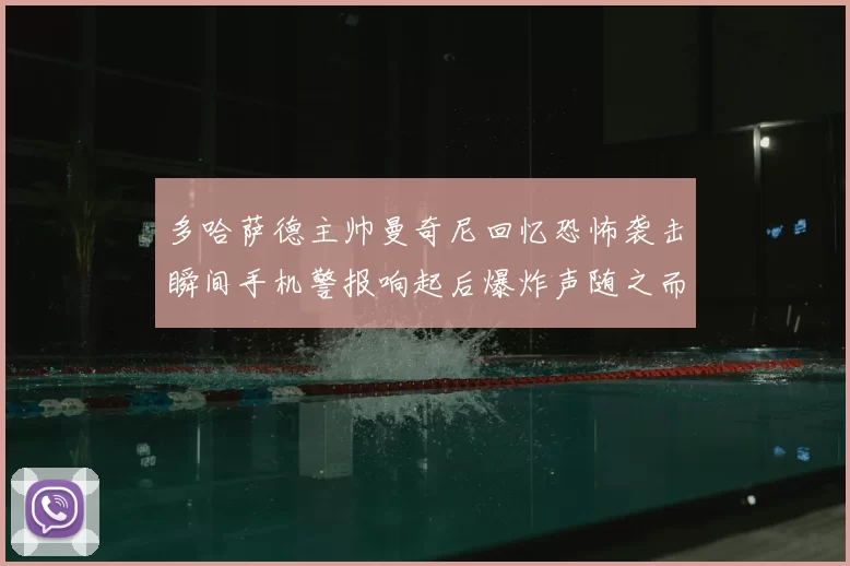 多哈萨德主帅曼奇尼回忆恐怖袭击瞬间手机警报响起后爆炸声随之而来