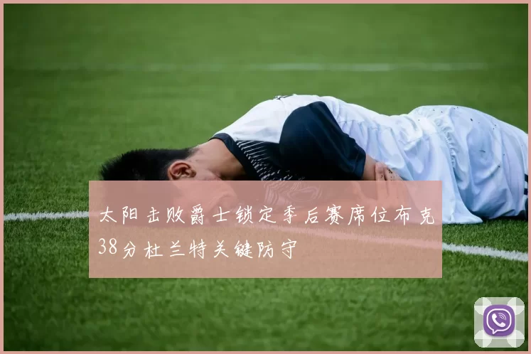 太阳击败爵士锁定季后赛席位布克38分杜兰特关键防守