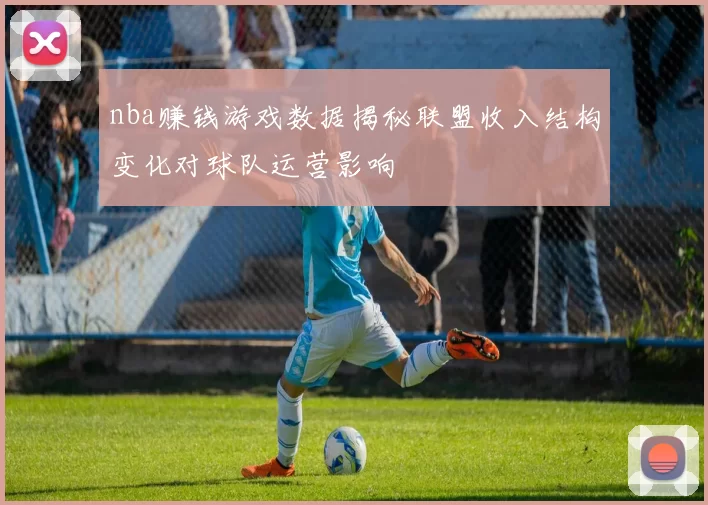 nba赚钱游戏数据揭秘联盟收入结构变化对球队运营影响