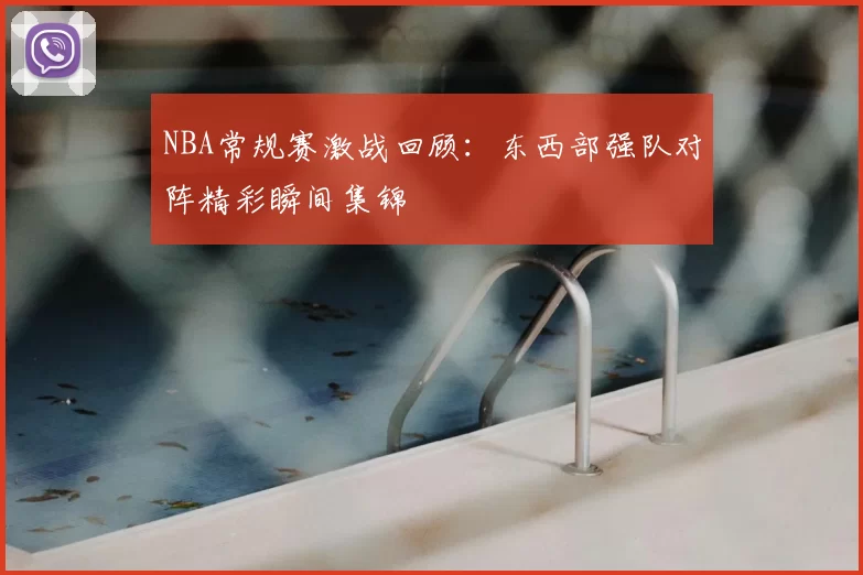 NBA常规赛激战回顾：东西部强队对阵精彩瞬间集锦