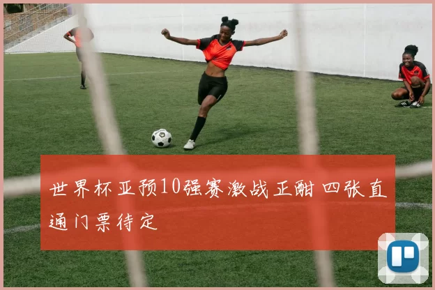 世界杯亚预10强赛激战正酣 四张直通门票待定