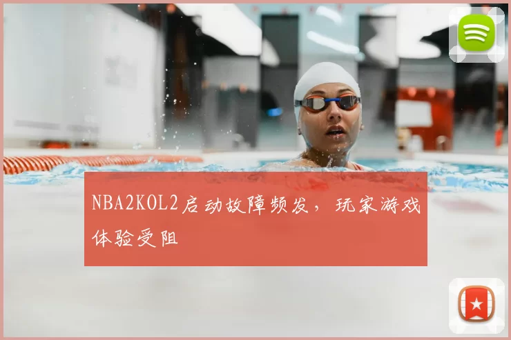 NBA2KOL2启动故障频发，玩家游戏体验受阻